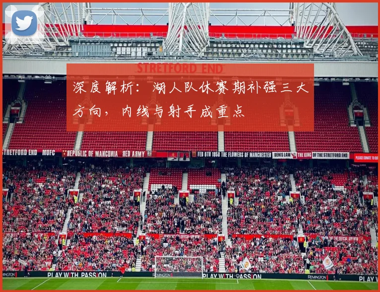 深度解析:湖人队休赛期补强三大方向,内线与射手成重点