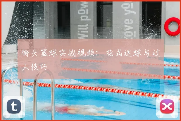 街头篮球实战视频：花式运球与过人技巧
