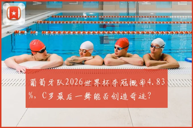 葡萄牙队2026世界杯夺冠概率4.83%，C罗最后一舞能否创造奇迹？