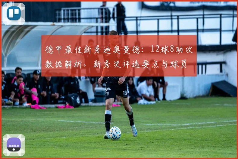 德甲最佳新秀迪奥曼德：12球8助攻数据解析，新秀奖评选要点与球员表现深度分析